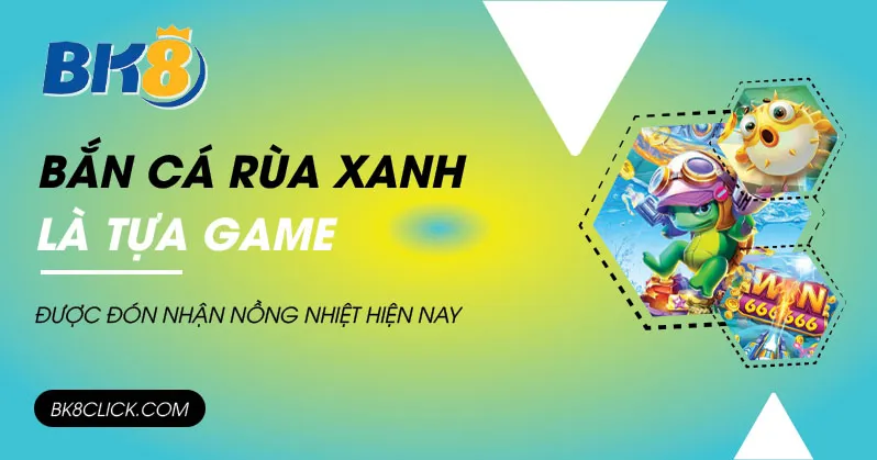 Bắn cá rùa xanh là tựa game được đón nhận nồng nhiệt hiện nay