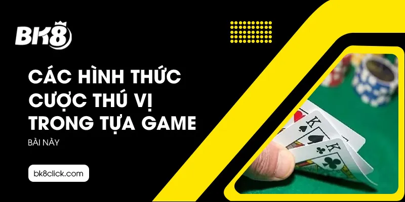 Các hình thức cược thú vị trong tựa game bài này