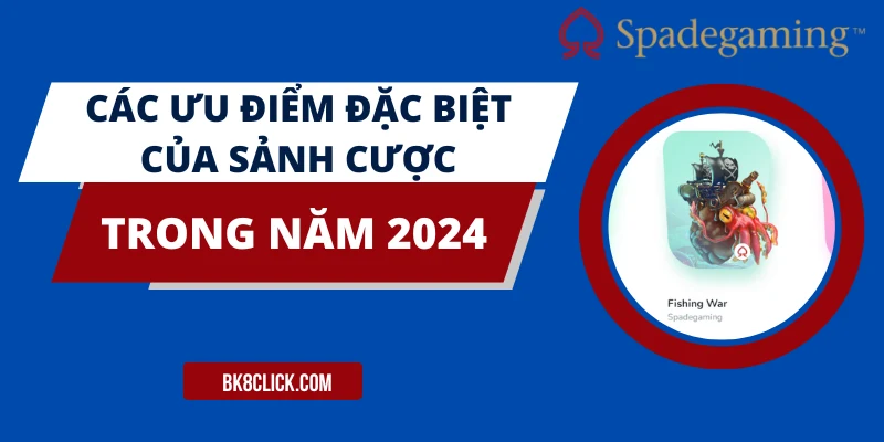 Các ưu điểm đặc biệt của sảnh cược trong năm 2024