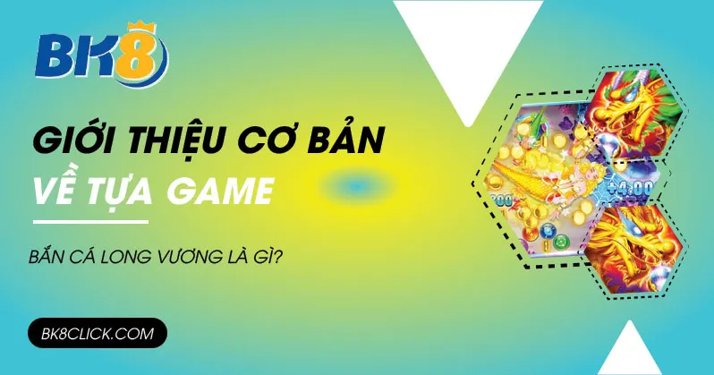 Giới thiệu cơ bản về tựa game bắn cá long vương là gì