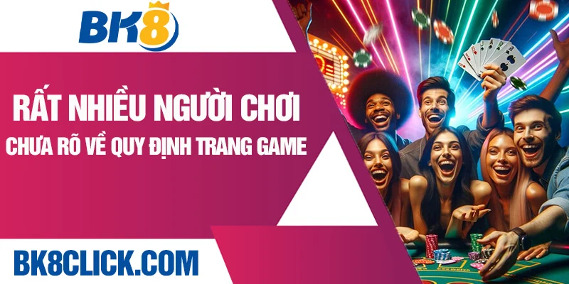 Rất nhiều người chơi chưa rõ về quy định trang game