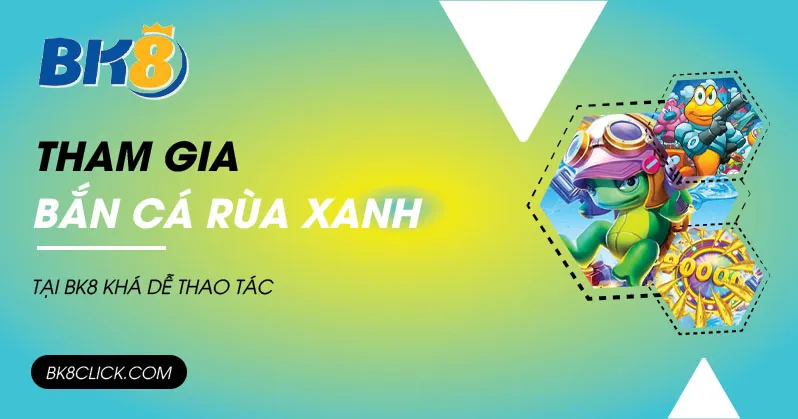 Tham gia bắn cá rùa xanh tại BK8 khá dễ thao tác