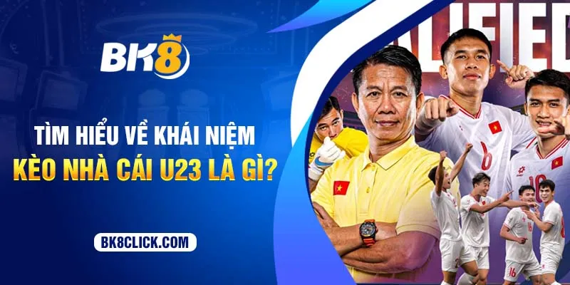 Tìm hiểu về khái niệm kèo nhà cái U23 là gì