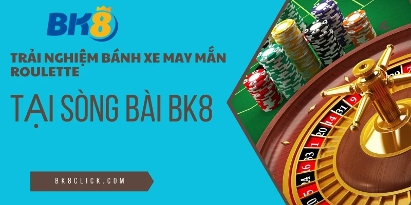 Trải nghiệm bánh xe may mắn Roulette tại sòng bài BK8